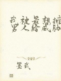 我被最想拥抱的男人给威胁了免费观看