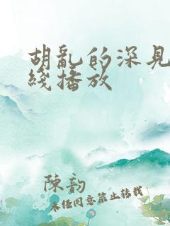 胡乱的深见君在线播放