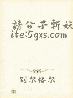 请公子斩妖 site:5gxs.com