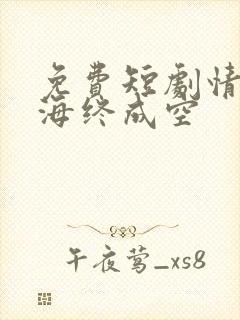 免费短剧情深似海终成空