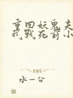 重回妖鬼夫君为我战死前小说免费阅读