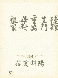 祖母重生后把全家赶出门短剧