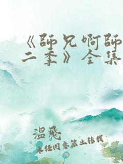 《师兄啊师兄第二季》全集免费观看