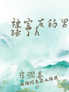 被室友的男朋友睡了h