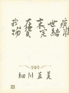 我在末世疯狂囤物资 完结版