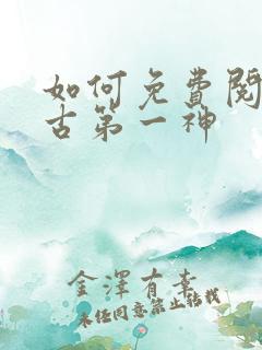 如何免费阅读太古第一神