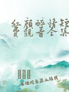 红颜醉情短剧免费观看全集最新章节