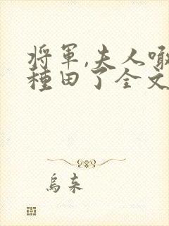 将军,夫人喊你种田了全文免费