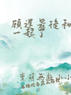 顾迟最后和谁在一起了