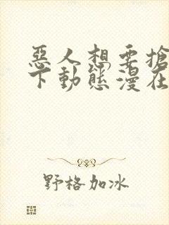 恶人想要抢救一下动态漫在线观看第5集