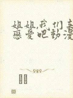 姐姐,我们来谈恋爱吧动漫免费全集