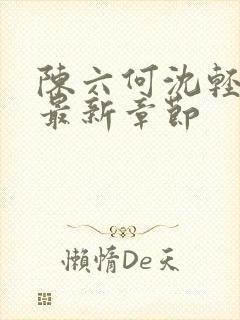 陈六何沈轻舞 最新章节