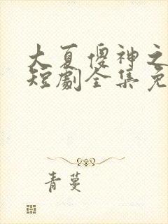 大夏傻神之逆袭短剧全集免费播放