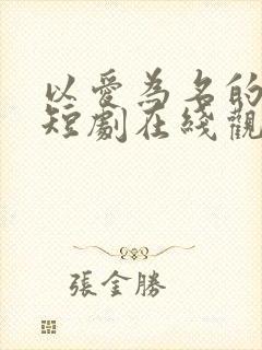 以爱为名的真相短剧在线观看