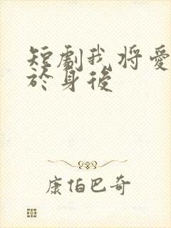 短剧我将爱意藏于身后