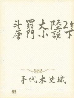 斗罗大陆2绝世唐门小说下载