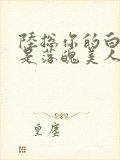 陆总你的白月光是落魄美人短剧