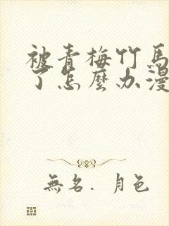 被青梅竹马攻略了怎么办漫画全集免费看