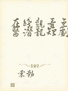 在线观看免费圣医潜龙短剧