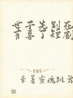 世子先别死夫人有喜了短剧
