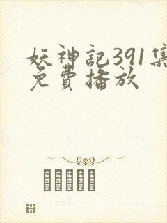 妖神记391集免费播放