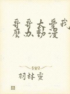 哥哥太爱我了怎么办动漫