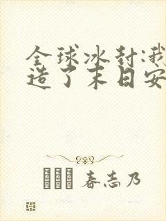 全球冰封:我打造了末日安全屋漫画