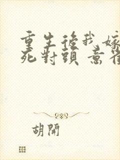 重生后我嫁给了死对头 意雀