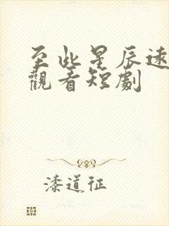 至此星辰远免费观看短剧