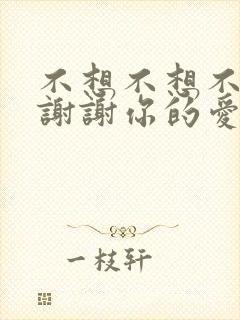 不想不想不应该谢谢你的爱是什么歌