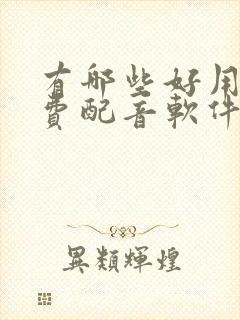 有哪些好用的免费配音软件