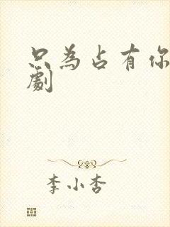 只为占有你的短剧