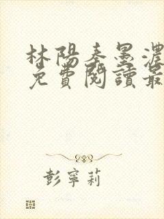 林阳秦墨浓全文免费阅读最新章节