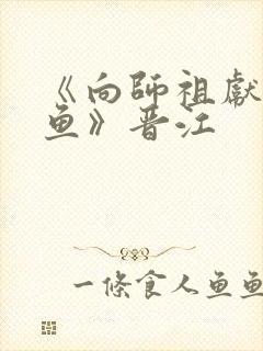 《向师祖献上咸鱼》晋江