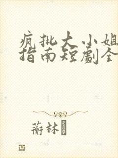 疯批大小姐虐渣指南短剧全集免费大结局