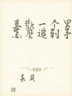 喜欢一个男孩子怎么追到手