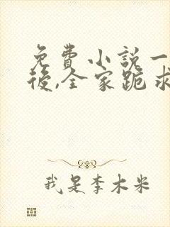 免费小说一重生后,全家跪求真千金原谅