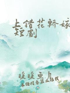 上错花轿嫁王爷 短剧