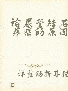 输尿管结石患者疼痛的原因