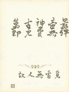 万古神帝最新章节免费无弹窗全文