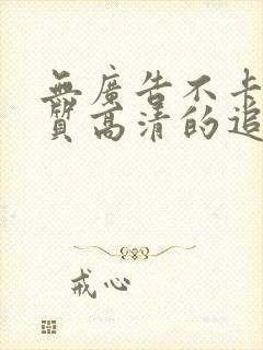 无广告不卡顿画质高清的追剧软件有哪些