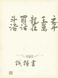 斗罗龙王之霍雨浩活在万年之后