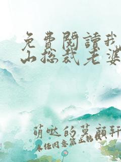 免费阅读我的冰山总裁老婆