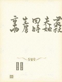 重生回夫君兼祧两房时她杀疯了免费