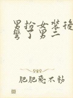 男扮女装后我掰弯了男二