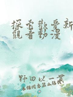 探索欢爱新境界观看动漫