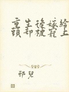 重生后嫁给死对头却被宠上天短剧