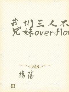 我们三人不是亲兄妹overflow番剧
