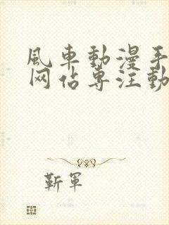 风车动漫手机版网站专注动漫的门户网