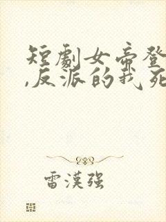 短剧女帝登基后,反派的我死在她怀中